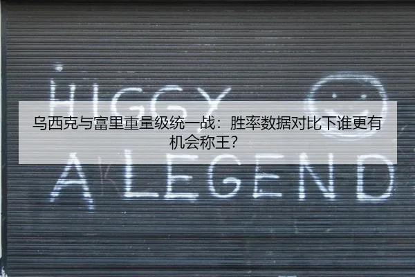 乌西克与富里重量级统一战：胜率数据对比下谁更有机会称王？