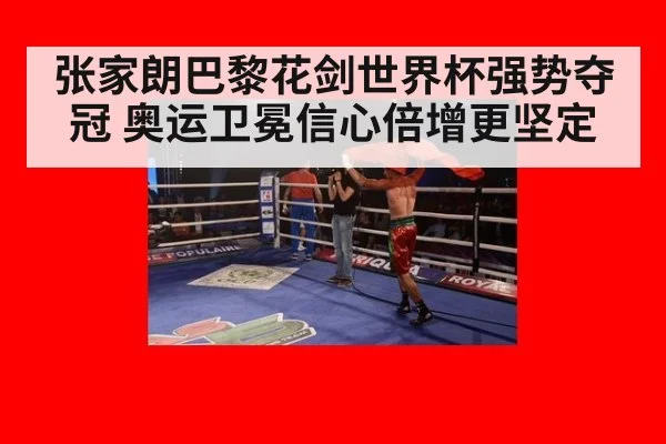 张家朗巴黎花剑世界杯强势夺冠 奥运卫冕信心倍增更坚定