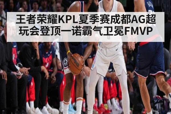 王者荣耀KPL夏季赛成都AG超玩会登顶一诺霸气卫冕FMVP